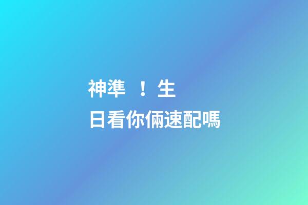 神準！生日看你倆速配嗎